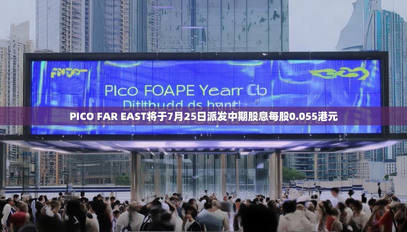 PICO FAR EAST将于7月25日派发中期股息每股0.055港元
