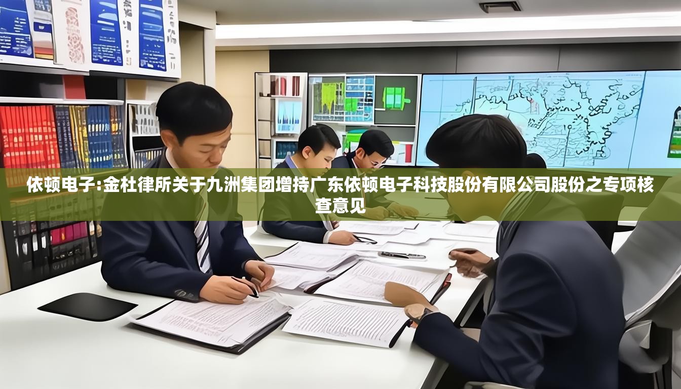 依顿电子:金杜律所关于九洲集团增持广东依顿电子科技股份有限公司股份之专项核查意见